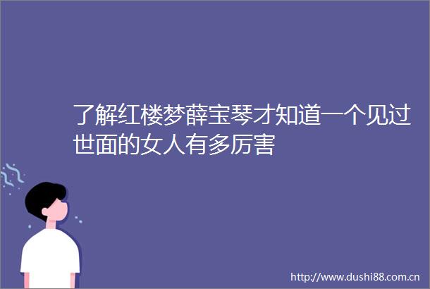 了解红楼梦薛宝琴才知道一个见过世面的女人有多厉害