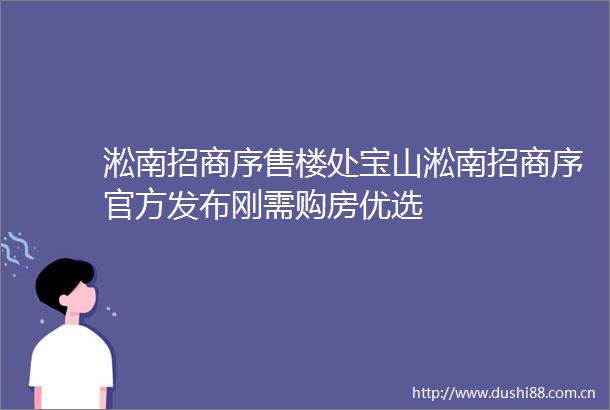 淞南招商序售楼处宝山淞南招商序官方发布刚需购房优选