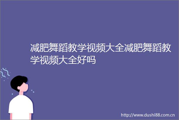 减肥舞蹈教学视频大全减肥舞蹈教学视频大全好吗