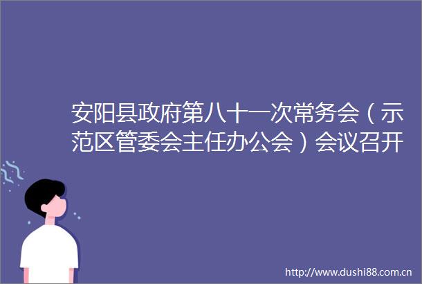 安阳县第八十一次常务会（示范区管委会主任办公会）会议召开