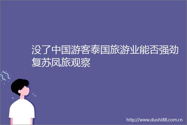 没了游客泰国旅游业能否强劲复苏凤旅观察