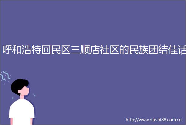 呼和浩特回民区三顺店社区的民族团结佳话