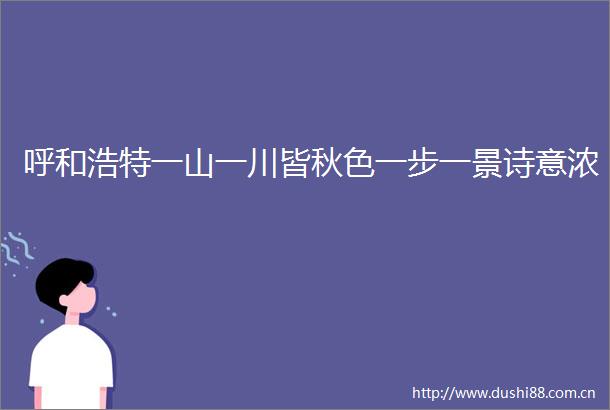 呼和浩特一山一川皆秋色一步一景诗意浓