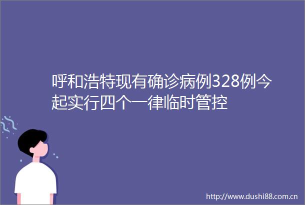 呼和浩特现有确诊病例328例今起实行四个一律临时管控