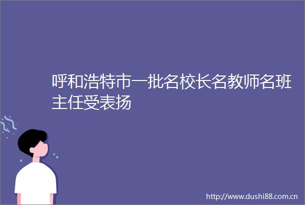 呼和浩特市一批名校长名教师名班主任受表扬