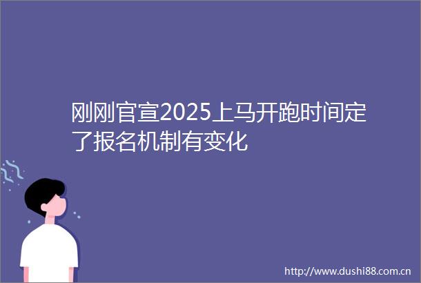 刚刚官宣2025上马开跑时间定了报名机制有变化