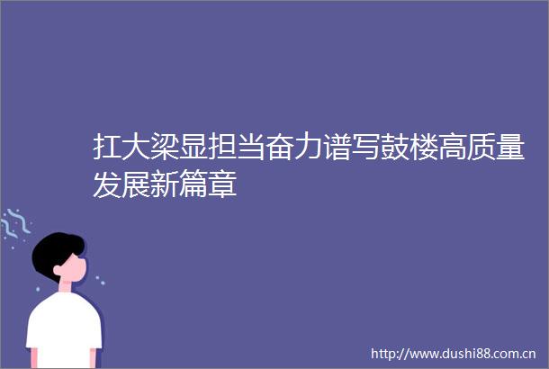 扛大梁显担当奋力谱写鼓楼高质量发展新篇章