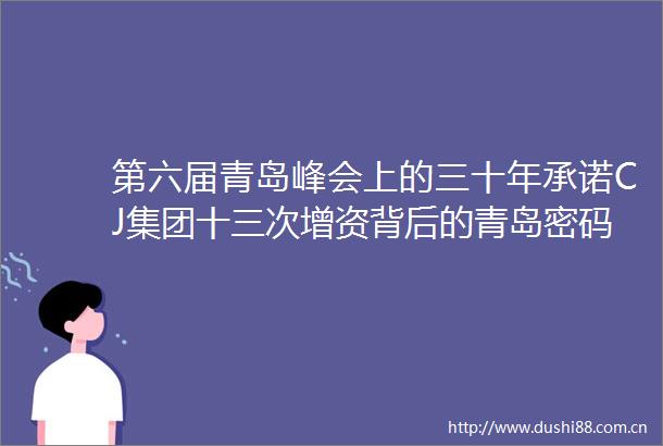 第六届青岛峰会上的三十年承诺CJ集团十三次增资背后的青岛密码