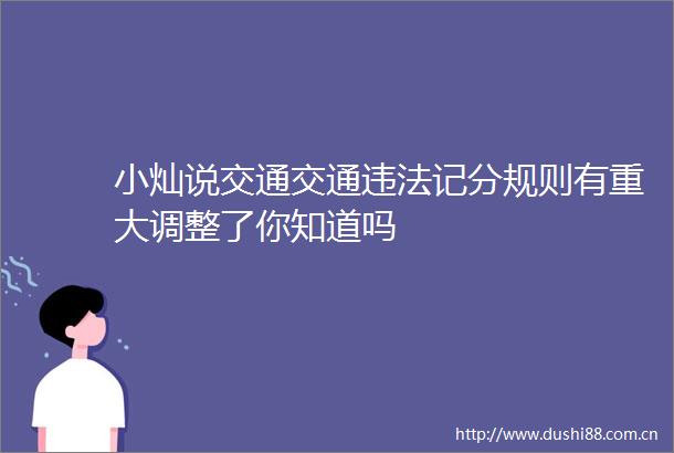 小灿说交通交通记分规则有重大调整了你知道吗
