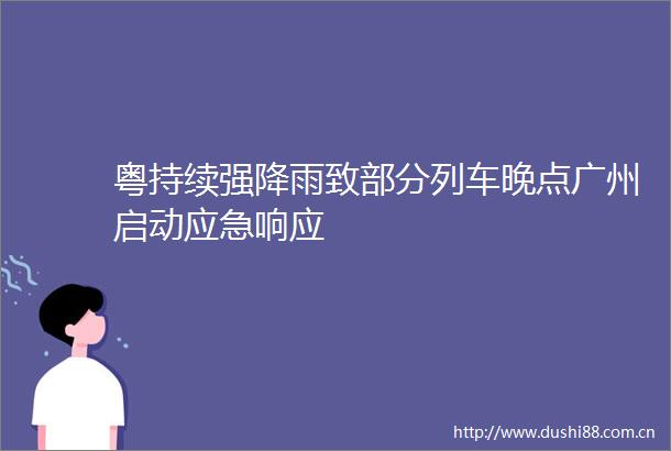 粤持续强降雨致部分列车晚点广州启动应急响应