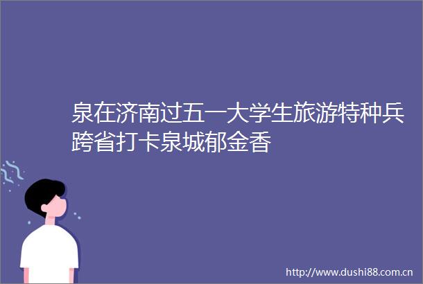 泉在济南过五一大学生旅游特种兵跨省打卡泉城郁金香