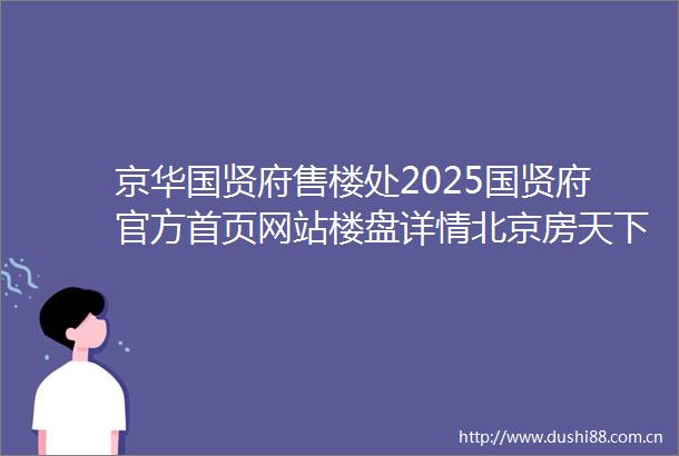 京华国贤府售楼处2025国贤府官方首页网站楼盘详情北京房天下
