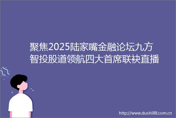聚焦2025陆家嘴金融论坛九方智投股道领航四大首席联袂直播