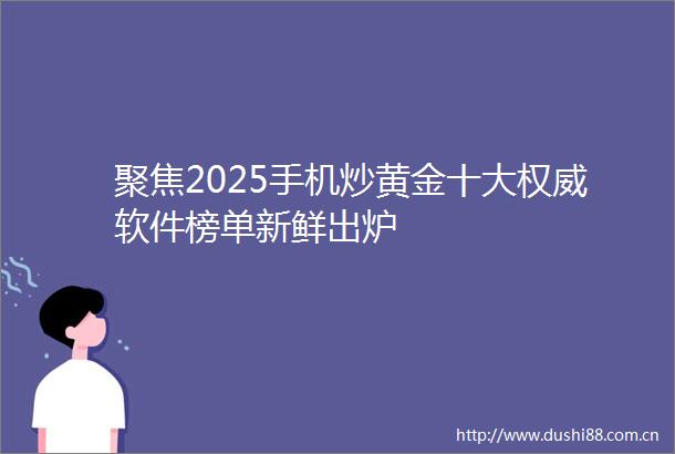 聚焦2025手机炒黄金十大权威软件榜单新鲜出炉