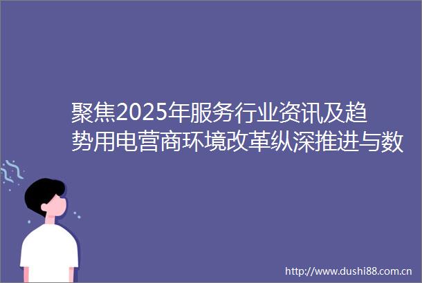 聚焦2025年服务行业资讯及趋势用电营商环境改革纵深推进与数据洞察