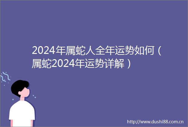 2024年属蛇人全年运势如何（属蛇2024年运势详解）