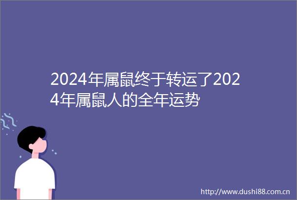 2024年属鼠终于转运了2024年属鼠人的全年运势