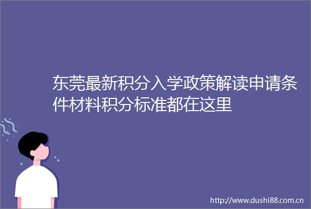 东莞最新积分入学政策解读申请条件材料积分标准都在这里