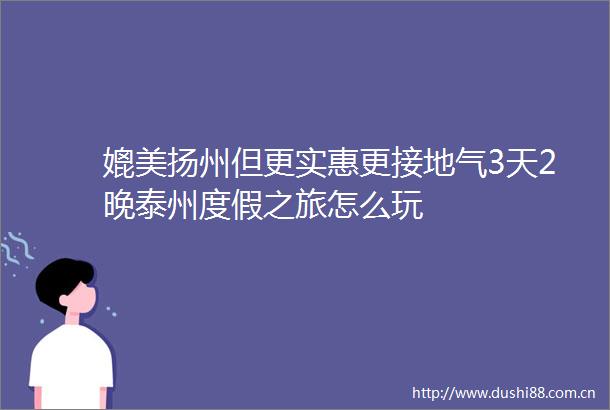 媲美扬州但更实惠更接地气3天2晚泰州度假之旅怎么玩