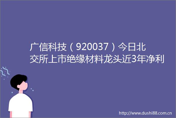 广信科技（920037）今日北交所上市绝缘材料龙头近3年净利润年增速180