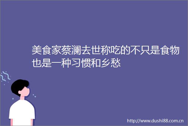美食家蔡澜去世称吃的不只是食物也是一种习惯和乡愁