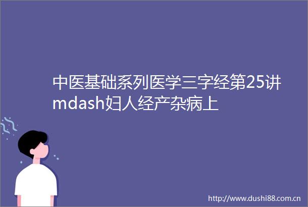 中医基础系列医学三字经第25讲mdash妇人经产杂病上