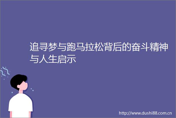 追寻梦与跑马拉松背后的奋斗精神与人生启示