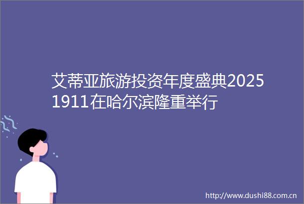 艾蒂亚旅游投资年度盛典20251911在哈尔滨隆重举行