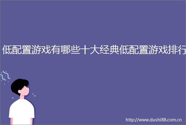 低配置游戏有哪些十大经典低配置游戏排行