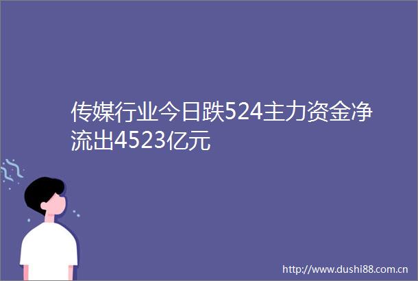 传媒行业今日跌524主力资金净流出4523亿元