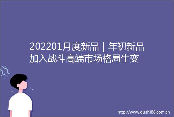 202201月度新品｜年初新品加入战斗高端市场格局生变