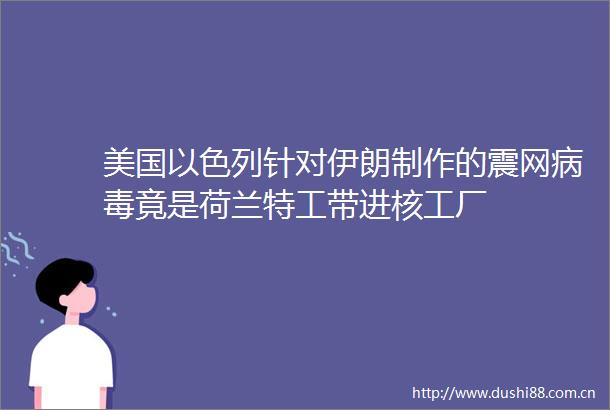 美国以色列针对伊朗制作的震网病毒竟是荷兰特工带进核工厂