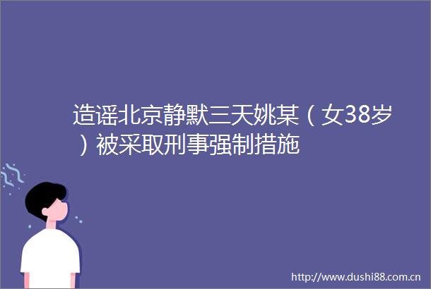 造谣北京静默三天姚某（女38岁）被采取刑事强制措施
