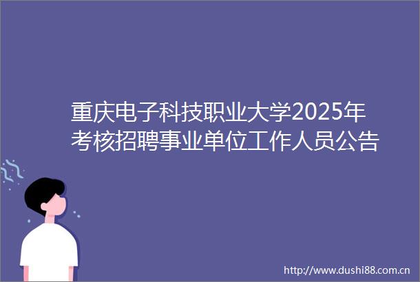 重庆电子科技职业大学2025年考核招聘事业单位工作人员公告