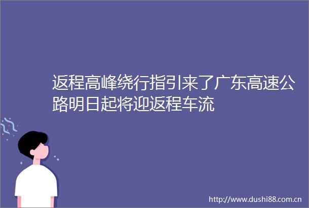 返程高峰绕行指引来了广东高速公路明日起将迎返程车流