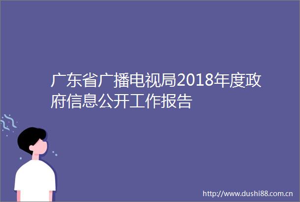 广东省广播电视局2018年度信息公开工作报告