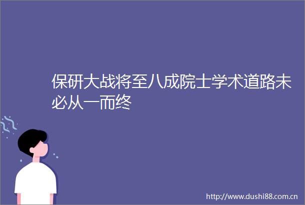 保研大战将至八成院士学术道路未必从一而终