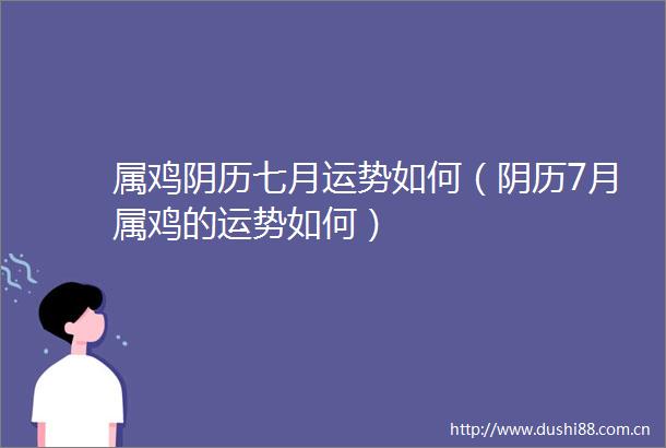 属鸡阴历七月运势如何（阴历7月属鸡的运势如何）