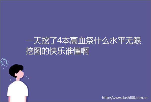 一天挖了4本高血祭什么水平无限挖图的快乐谁懂啊