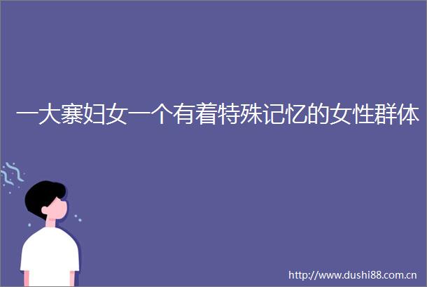 一大寨妇女一个有着特殊记忆的女性群体