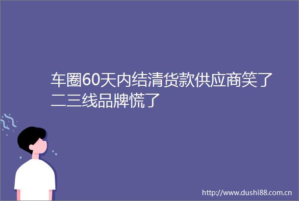 车圈60天内结清货款供应商笑了二三线品牌慌了