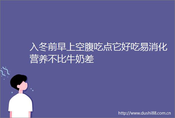 入冬前早上空腹吃点它好吃易消化营养不比牛奶差