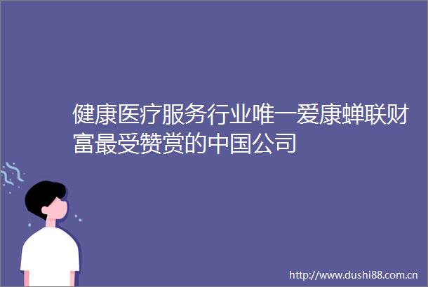 健康医疗服务行业唯一爱康蝉联财富最受赞赏的公司