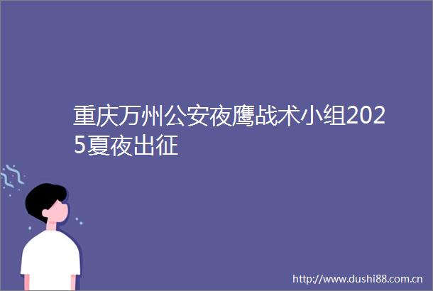 重庆万州夜鹰战术小组2025夏夜出征