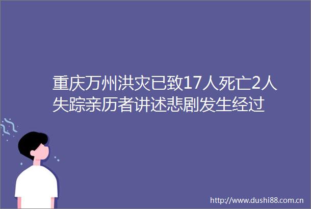 重庆万州洪灾已致17人死亡2人失踪亲历者讲述悲剧发生经过