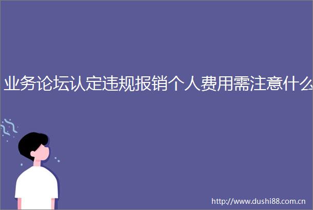 业务论坛认定报销个人费用需注意什么