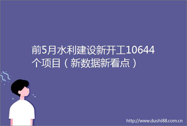 前5月水利建设新开工10644个项目（新数据新看点）