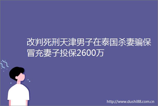 改判死刑天津男子在泰国杀妻保妻子投保2600万
