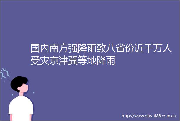 国内南方强降雨致八省份近千万人受灾京津冀等地降雨