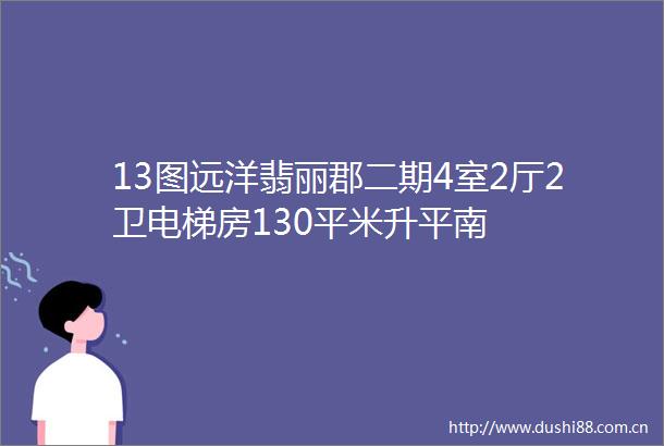 13图远洋翡丽郡二期4室2厅2卫电梯房130平米升平南